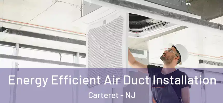 Energy Efficient Air Duct Installation Carteret - NJ