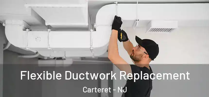  Flexible Ductwork Replacement Carteret - NJ